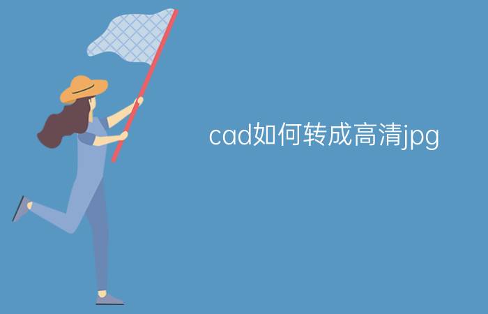 cad如何转成高清jpg Jpg图片怎么转换成CAD文件？